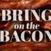 Bring on the Bacon